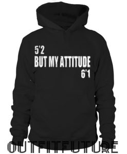 5’2 but my attitude 6’1 hoodie