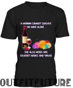 A WOMAN CANNOT SURVIVE ON WINE ALONE SHE ALSO NEEDS HER CROCHET HOOKS AND YARNS 1 SHIRT