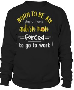 Born to be an autism mom forced to go to work sweater