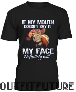 Cow if my mouth doesn't say it my face definitely will T-SHIRT