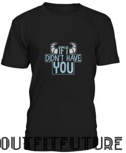 I Didn’t Have You T-Shirt