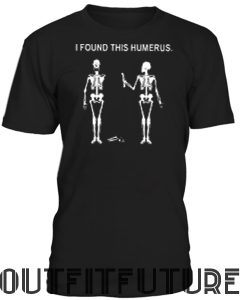 I Found This Humerus T-Shirt.