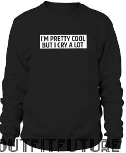 I M Pretty Cooll But I Cry A Lot Sweatshirt