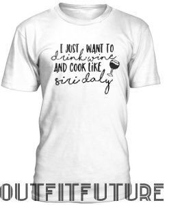 I just want to drink wine and cook like siri daly T-SHIRT