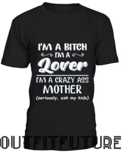 I'm a bitch i'm lover im a crazy ass mother T-Shirt