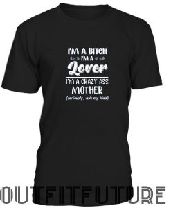 I'm a bitch i'm lover im a crazy ass mother T-Shirt