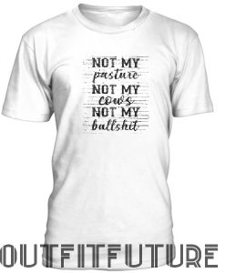Not my pasture not my cows not my bullshit T-shirt