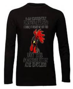 Rooster Chicken I am currently unsupervised but the possibilities are endless shirt