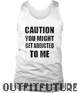 Caution You Might Get Addicted To Me Womans Tank Top