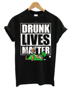 Drunk Lives Matter – Saint Patrick Day Black T shirt BC19