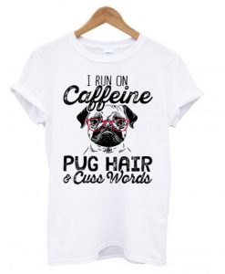 I Run On Caffeine Pitbull Pug And Cuss T shirt BC19