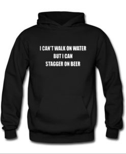 I can’t walk on water but I can stagger on beer hoodie
