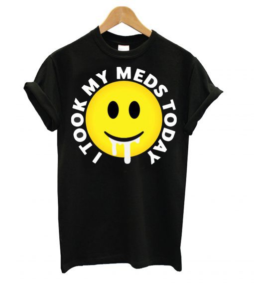 I took my meds today T shirt BC19