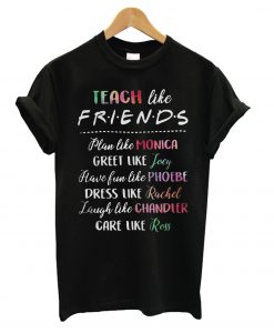 Teach like friends plan like monica greet like joey T shirt BC19