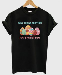Will Trade Brother For Easter Egg Funny T-Shirt BC19