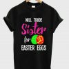 Will Trade Sister For Easter Eggs T-Shirt BC19