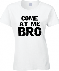 come at me bro T Shirt BC19