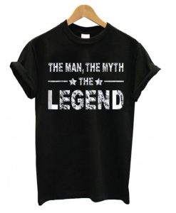 The Man The Myth The Legend T shirt