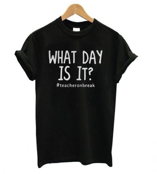 What Day Is It Teacher On Break T shirt
