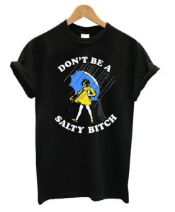 Don't Be A Salty Bitch T shirt