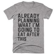 Already Planning What I'm Going To Eat After This tshirt