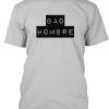 Bad Hombre Tshirt BC19