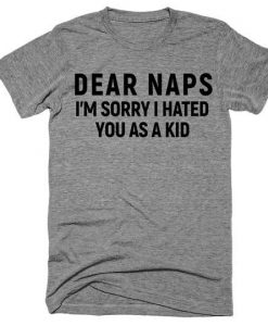 Dear naps im sorry i hated you as a kid t-shirt