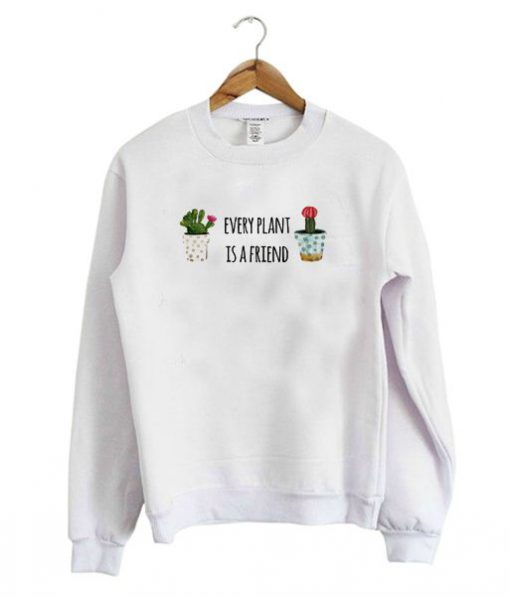 Every Plant Is A Friend Sweatshirt BC19