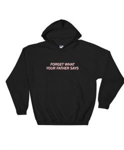 Forget What Your Father Says Hoodie BC19