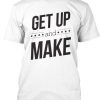 Get Up and Make Tshirt BC19