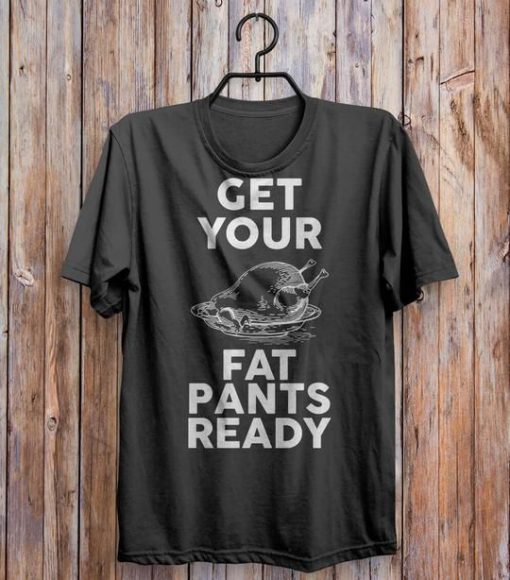 Get Your Fat Pants Ready Thanksgiving T-shirt