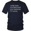 I Only Love My Bed And My Momma I'm Sorry Funny Tshirt BC19
