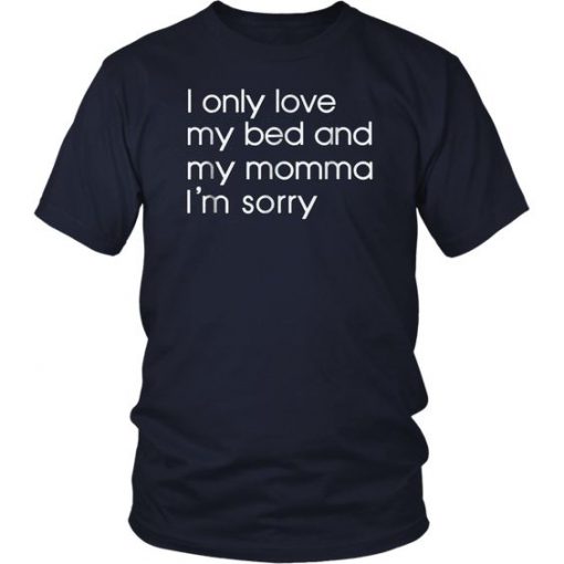 I Only Love My Bed And My Momma I'm Sorry Funny Tshirt BC19