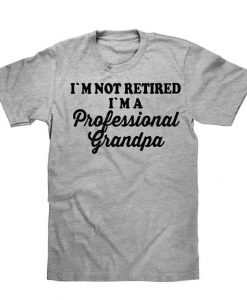 I`M NOT RETIRED I`M A Professional Grandpa t shirt