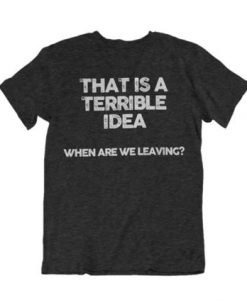 That is a terrible idea shirt
