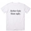 Better Late Than Ugly T-Shirt EC01