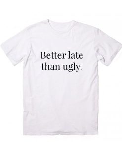 Better Late Than Ugly T-Shirt EC01