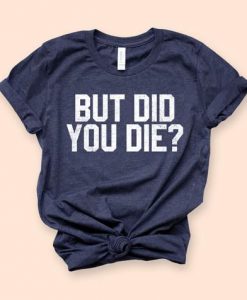 But Did You Die Shirt EC01