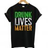 Drunk Lives Matter T-Shirt SN01