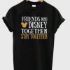 Friends Who Disney Together T-Shirt ZK01
