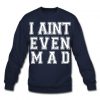 I Aint Even Mad Sweatshirt SN01