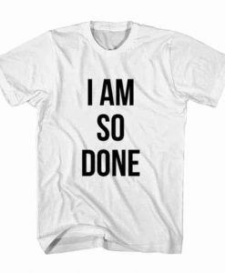 I Am So Done T-shirt AD01