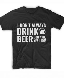 I Don't Always Drink Beer T-Shirt AD01