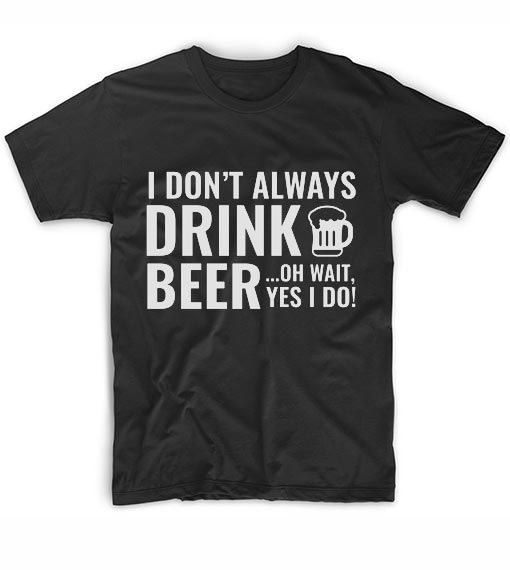 I Don't Always Drink Beer T-Shirt AD01