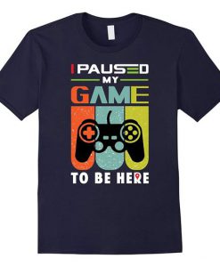 I Paused my Game to be Here T-Shirt SN01