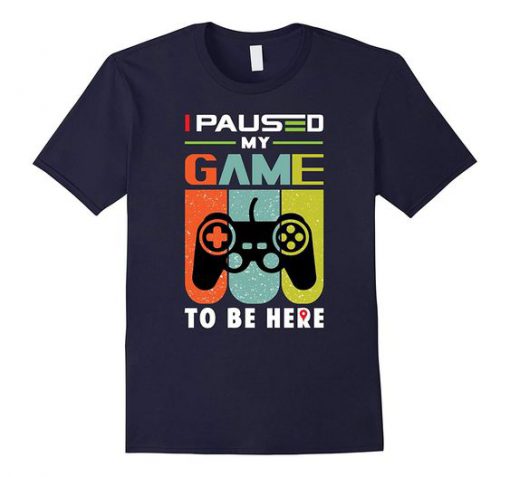 I Paused my Game to be Here T-Shirt SN01