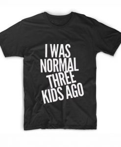 I Was Normal Three Kids Ago T-Shirt SN01