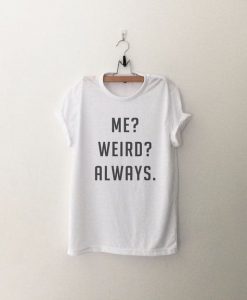 Me weird always tshirt funny graphic tee EC01