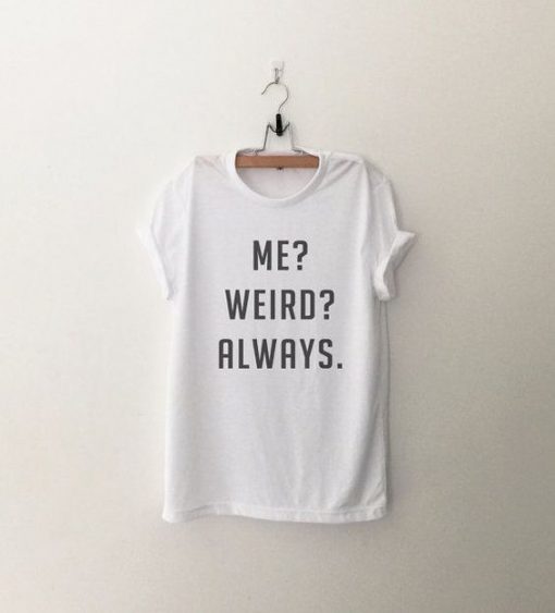 Me weird always tshirt funny graphic tee EC01