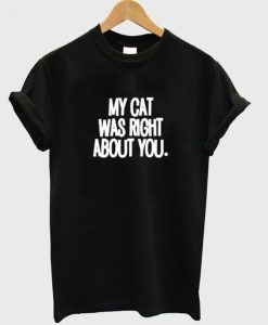 My cat was right about you T-Shirt SN01